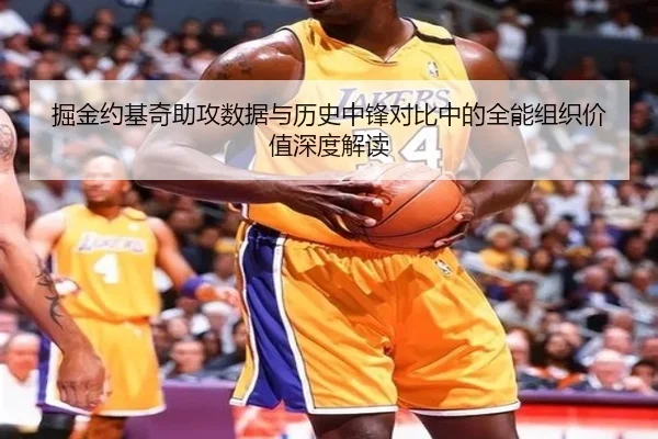 掘金约基奇助攻数据与历史中锋对比中的全能组织价值深度解读 | pg