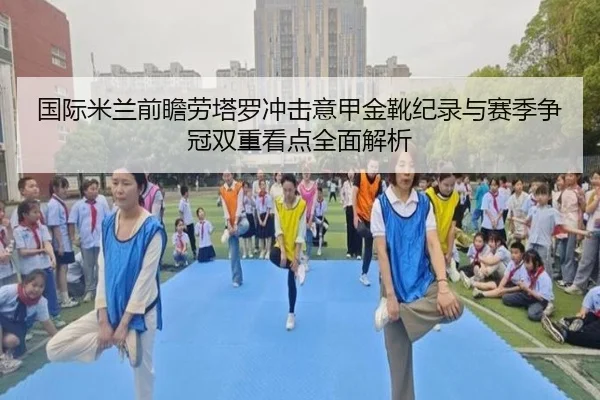 国际米兰前瞻劳塔罗冲击意甲金靴纪录与赛季争冠双重看点全面解析（pg）